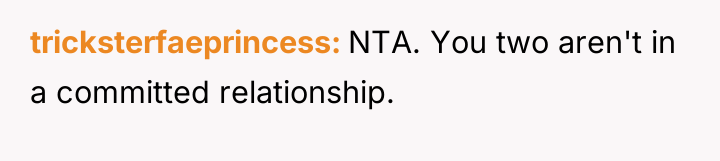 tricksterfaeprincess NTA. You two aren't in a committed relationship.
