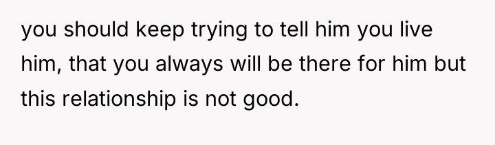 you should keep trying to tell him you live him,...