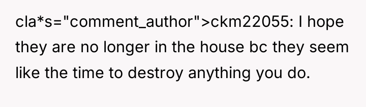 cla*s="comment_author">ckm22055: I hope they are no longer in the house...