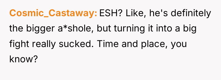 Cosmic_Castaway ESH? Like, he's definitely the bigger a*shole, but turning...