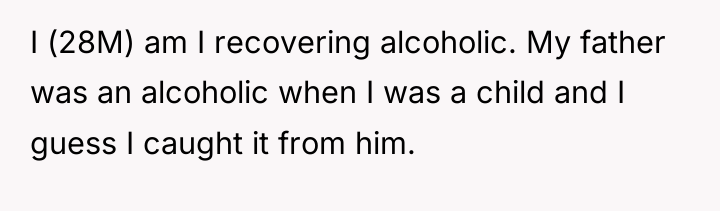 I (28M) am I recovering alcoholic. My father was an...