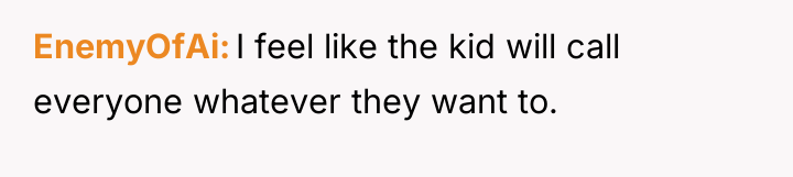 EnemyOfAi I feel like the kid will call everyone whatever...