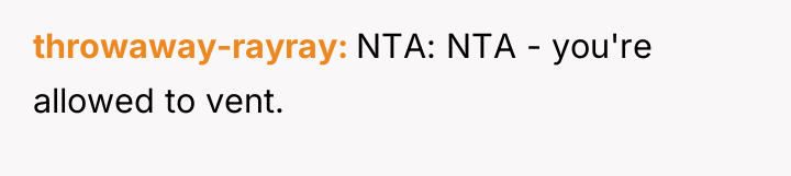 throwaway-rayray NTA: NTA - you're allowed to vent.