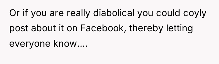Or if you are really diabolical you could coyly post...