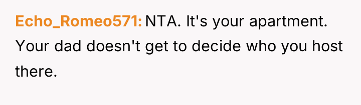 Echo_Romeo571 NTA. It's your apartment. Your dad doesn't get to...