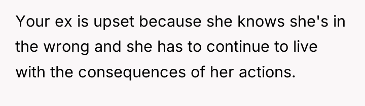 Your ex is upset because she knows she's in the...