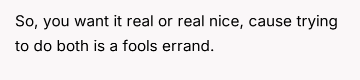 So, you want it real or real nice, cause trying...