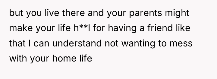 but you live there and your parents might make your...