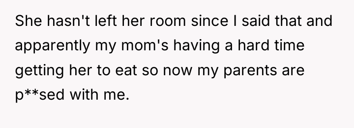She hasn't left her room since I said that and...