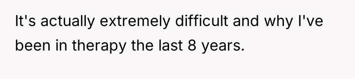 It's actually extremely difficult and why I've been in therapy...