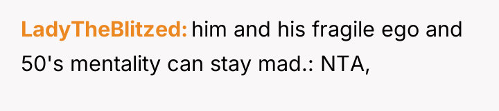 LadyTheBlitzed him and his fragile ego and 50's mentality can...