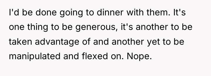 I'd be done going to dinner with them. It's one...