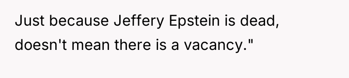 Just because Jeffery Epstein is dead, doesn't mean there is...