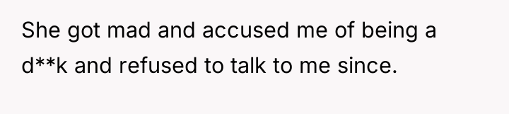 She got mad and accused me of being a d**k...