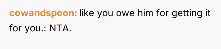 cowandspoon like you owe him for getting it for you.:...