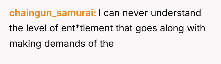 chaingun_samurai I can never understand the level of ent*tlement that...