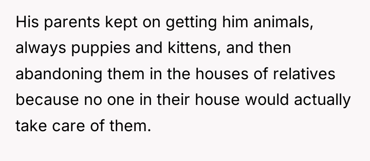 His parents kept on getting him animals, always puppies and...