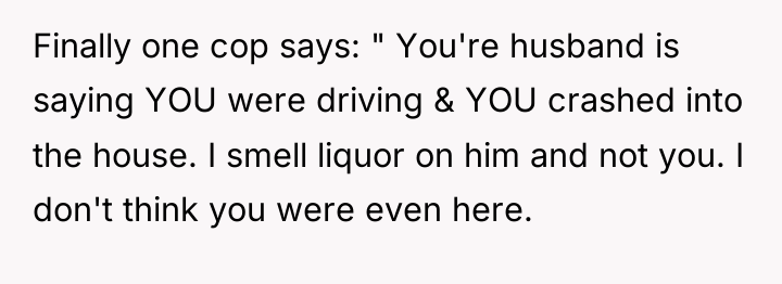 Finally one cop says: " You're husband is saying YOU...