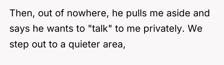 Then, out of nowhere, he pulls me aside and says...