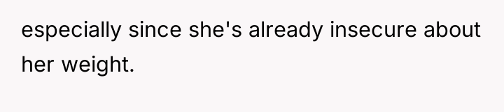 especially since she's already insecure about her weight.