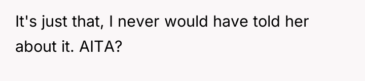 It's just that, I never would have told her about...