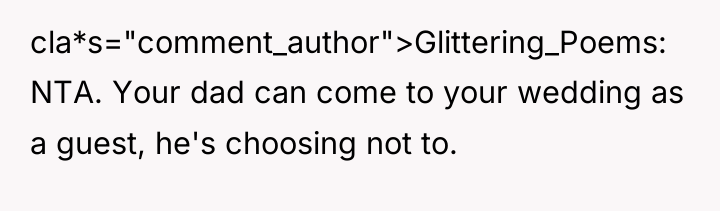 cla*s="comment_author">Glittering_Poems: NTA. Your dad can come to your wedding as...