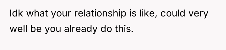 Idk what your relationship is like, could very well be...