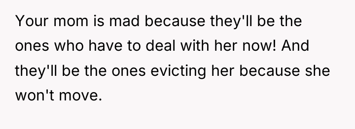 Your mom is mad because they'll be the ones who...
