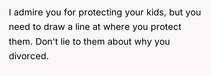 I admire you for protecting your kids, but you need...