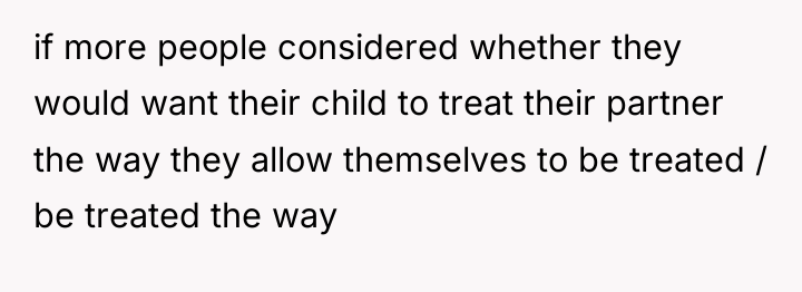 if more people considered whether they would want their child...