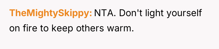 TheMightySkippy NTA. Don't light yourself on fire to keep others...