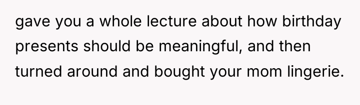 gave you a whole lecture about how birthday presents should...