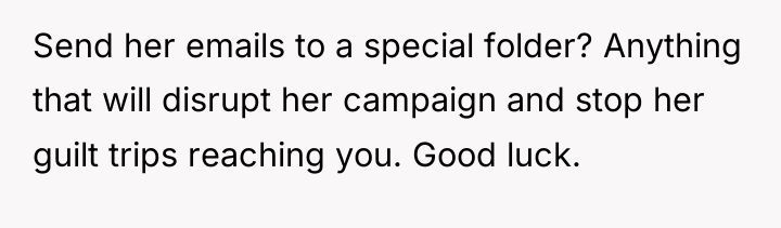 Send her emails to a special folder? Anything that will...