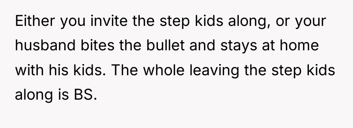 Either you invite the step kids along, or your husband...