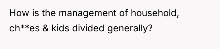 How is the management of household, ch**es & kids divided...