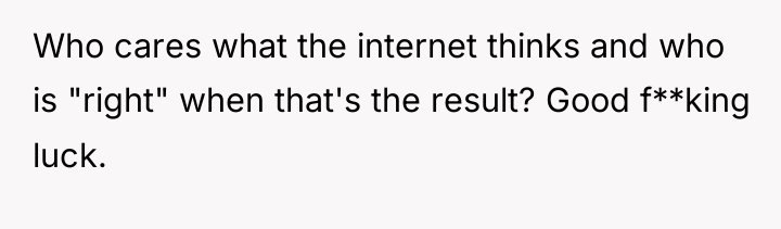 Who cares what the internet thinks and who is "right"...