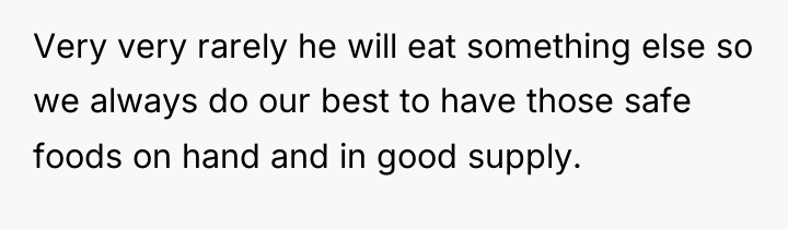 Very very rarely he will eat something else so we...