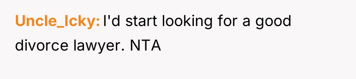 Uncle_Icky I'd start looking for a good divorce lawyer. NTA