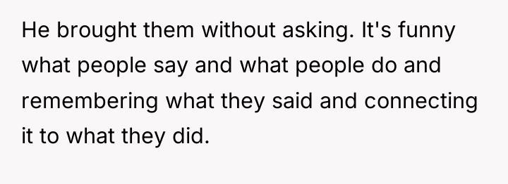 He brought them without asking. It's funny what people say...