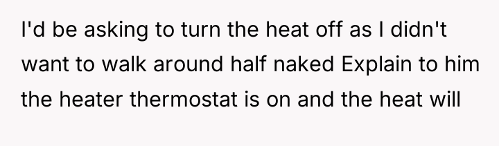 I'd be asking to turn the heat off as I...