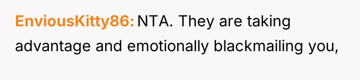 EnviousKitty86 NTA. They are taking advantage and emotionally blackmailing you,