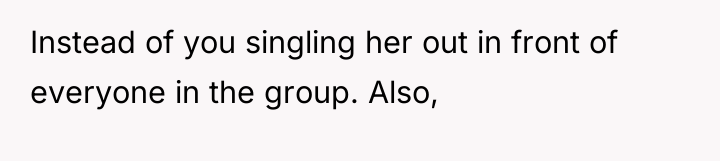 Instead of you singling her out in front of everyone...