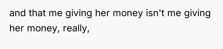 and that me giving her money isn't me giving her...