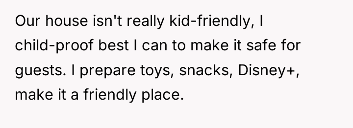 Our house isn't really kid-friendly, I child-proof best I can...