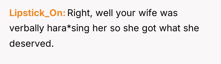 Lipstick_On Right, well your wife was verbally hara*sing her so...
