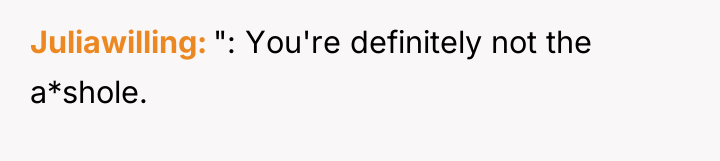 Juliawilling ": You're definitely not the a*shole.