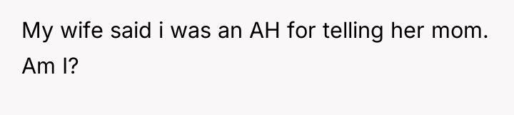 My wife said i was an AH for telling her...