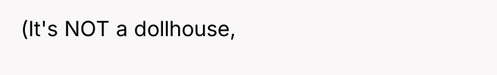 (It's NOT a dollhouse,