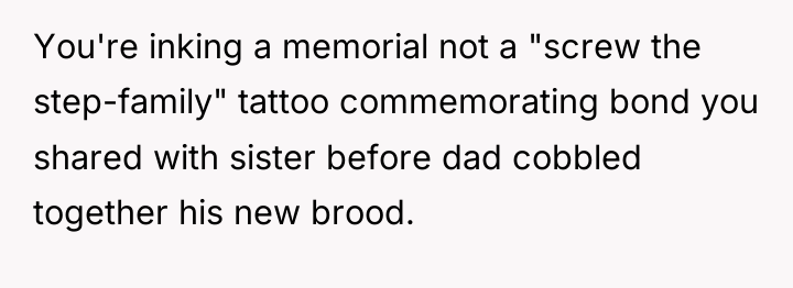 You're inking a memorial not a "screw the step-family" tattoo...