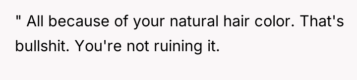 " All because of your natural hair color. That's bullshit....